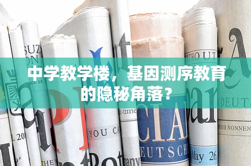 中学教学楼，基因测序教育的隐秘角落？