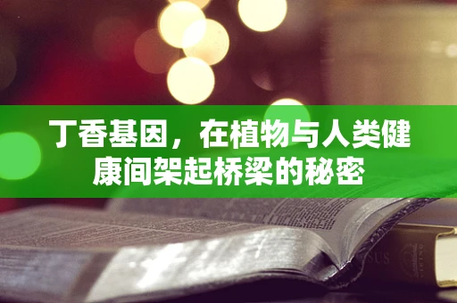 丁香基因，在植物与人类健康间架起桥梁的秘密