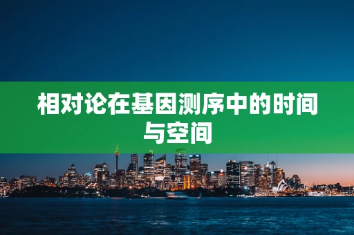 相对论在基因测序中的时间与空间