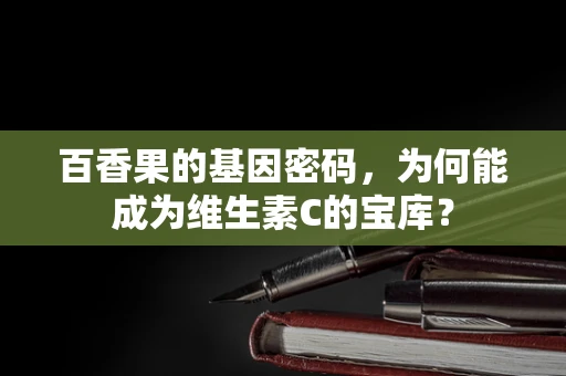 百香果的基因密码，为何能成为维生素C的宝库？