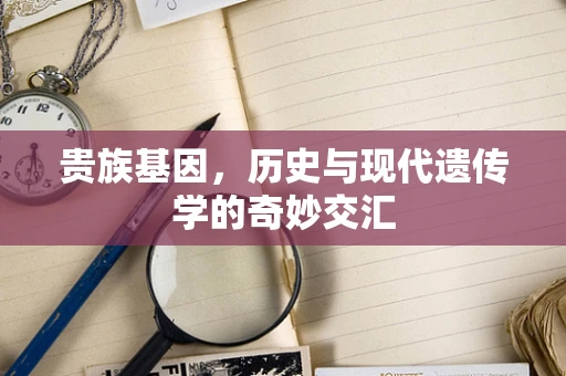 贵族基因，历史与现代遗传学的奇妙交汇