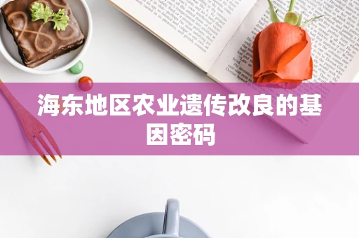 海东地区农业遗传改良的基因密码