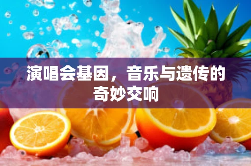 演唱会基因，音乐与遗传的奇妙交响