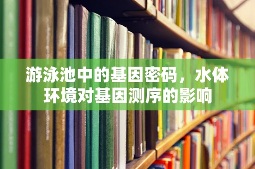 游泳池中的基因密码，水体环境对基因测序的影响