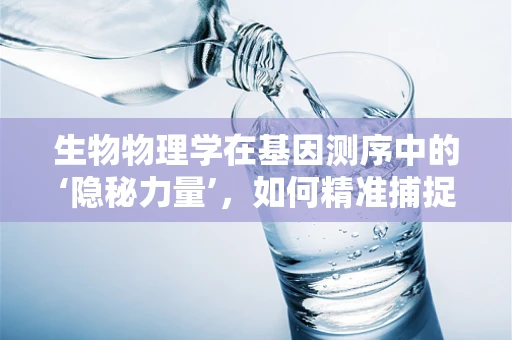 生物物理学在基因测序中的‘隐秘力量’，如何精准捕捉遗传信息的微妙变化？