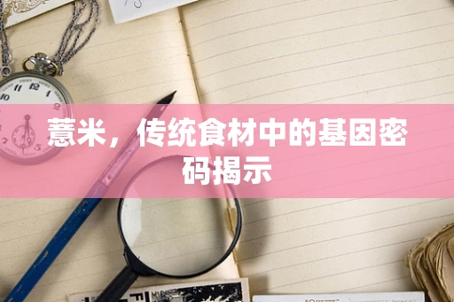 薏米，传统食材中的基因密码揭示