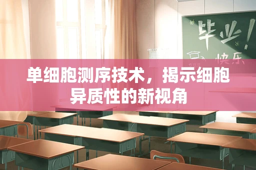 单细胞测序技术，揭示细胞异质性的新视角
