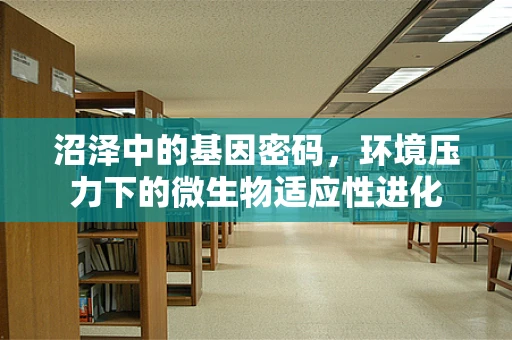 沼泽中的基因密码，环境压力下的微生物适应性进化
