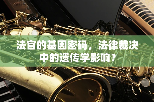 法官的基因密码，法律裁决中的遗传学影响？