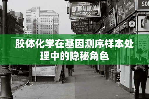 胶体化学在基因测序样本处理中的隐秘角色