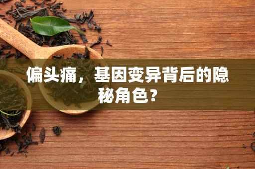 偏头痛，基因变异背后的隐秘角色？