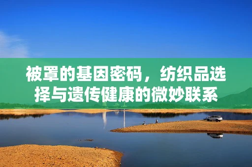 被罩的基因密码，纺织品选择与遗传健康的微妙联系