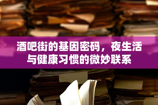 酒吧街的基因密码，夜生活与健康习惯的微妙联系
