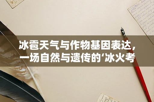 冰雹天气与作物基因表达，一场自然与遗传的‘冰火考验’