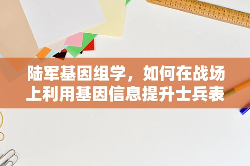 陆军基因组学，如何在战场上利用基因信息提升士兵表现？