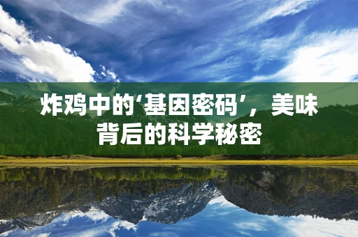 炸鸡中的‘基因密码’，美味背后的科学秘密