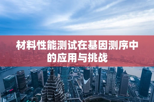 材料性能测试在基因测序中的应用与挑战