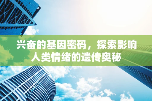 兴奋的基因密码，探索影响人类情绪的遗传奥秘