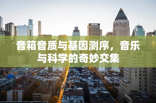 音箱音质与基因测序，音乐与科学的奇妙交集
