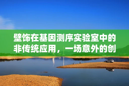 壁饰在基因测序实验室中的非传统应用，一场意外的创新火花？