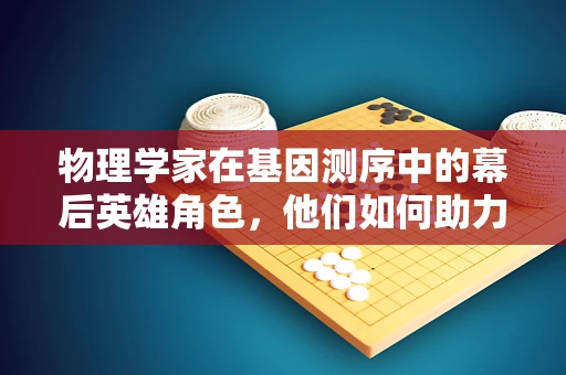 物理学家在基因测序中的幕后英雄角色，他们如何助力DNA解码？