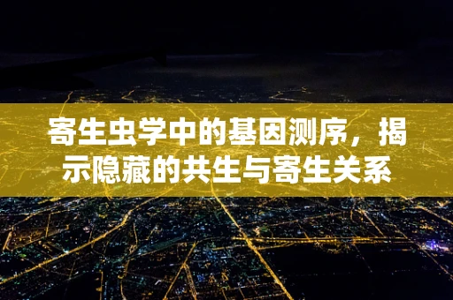 寄生虫学中的基因测序，揭示隐藏的共生与寄生关系