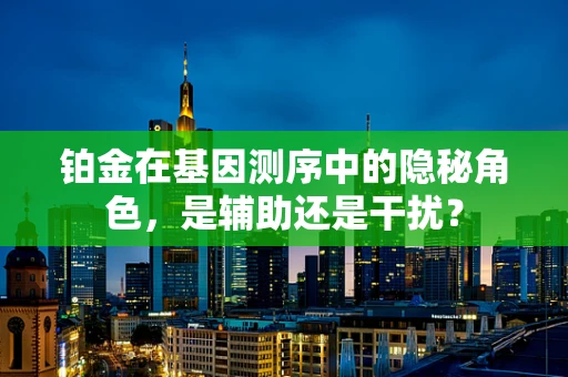 铂金在基因测序中的隐秘角色，是辅助还是干扰？
