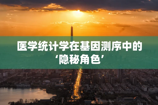 医学统计学在基因测序中的‘隐秘角色’