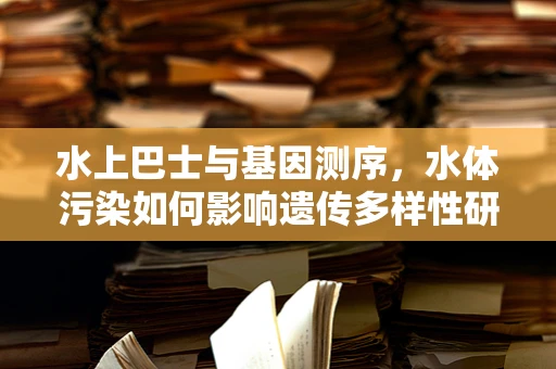 水上巴士与基因测序，水体污染如何影响遗传多样性研究？