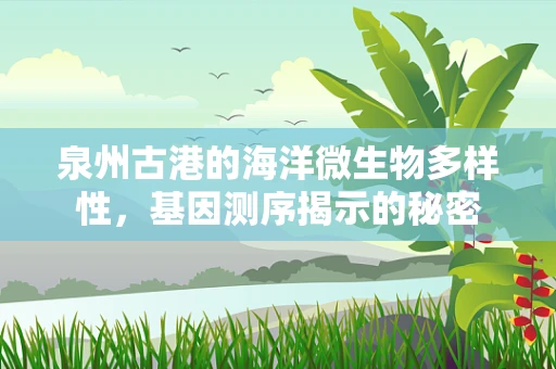 泉州古港的海洋微生物多样性，基因测序揭示的秘密