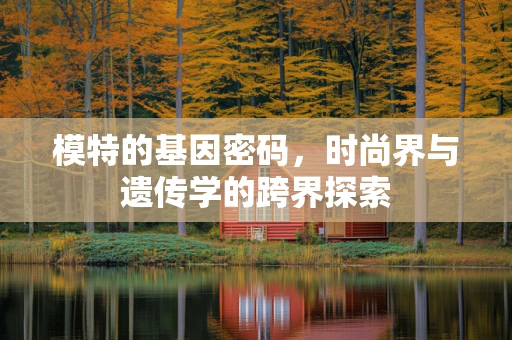 模特的基因密码，时尚界与遗传学的跨界探索