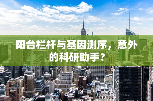 阳台栏杆与基因测序，意外的科研助手？