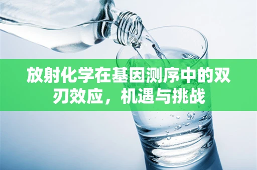 放射化学在基因测序中的双刃效应，机遇与挑战