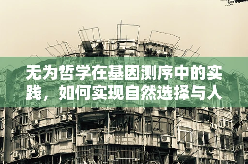无为哲学在基因测序中的实践，如何实现自然选择与人为干预的平衡？