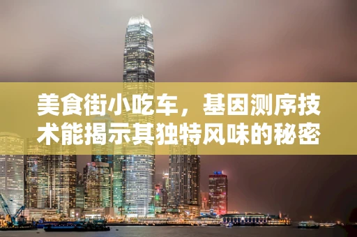 美食街小吃车，基因测序技术能揭示其独特风味的秘密吗？