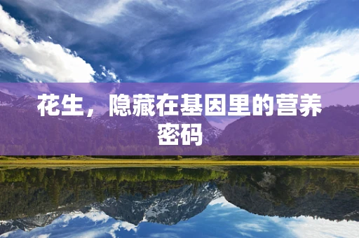 花生，隐藏在基因里的营养密码