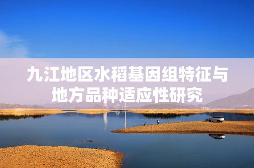 九江地区水稻基因组特征与地方品种适应性研究