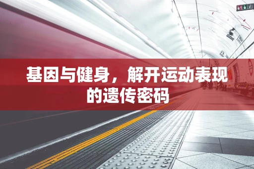 基因与健身，解开运动表现的遗传密码
