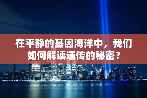 在平静的基因海洋中，我们如何解读遗传的秘密？