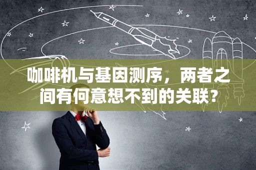 咖啡机与基因测序，两者之间有何意想不到的关联？
