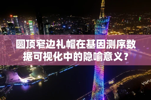 圆顶窄边礼帽在基因测序数据可视化中的隐喻意义？