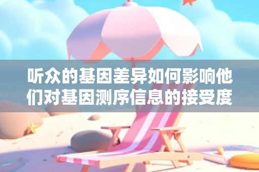 听众的基因差异如何影响他们对基因测序信息的接受度？