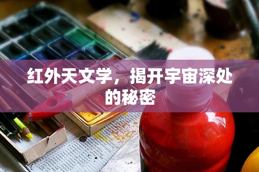 红外天文学，揭开宇宙深处的秘密