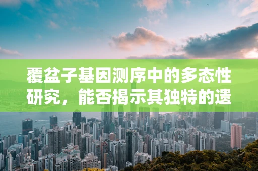 覆盆子基因测序中的多态性研究，能否揭示其独特的遗传密码？