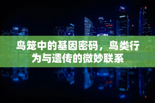 鸟笼中的基因密码，鸟类行为与遗传的微妙联系