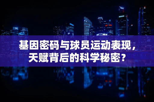 基因密码与球员运动表现，天赋背后的科学秘密？