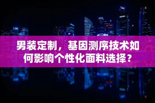 男装定制，基因测序技术如何影响个性化面料选择？