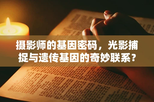 摄影师的基因密码，光影捕捉与遗传基因的奇妙联系？