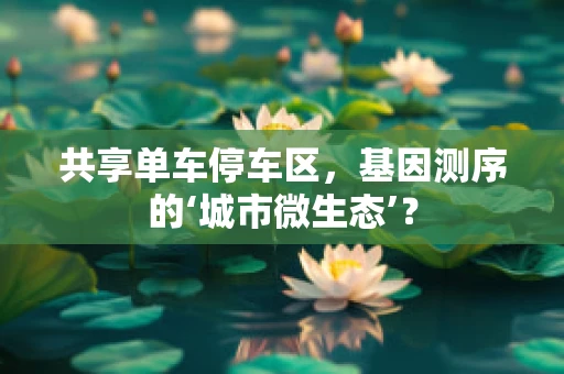 共享单车停车区，基因测序的‘城市微生态’？