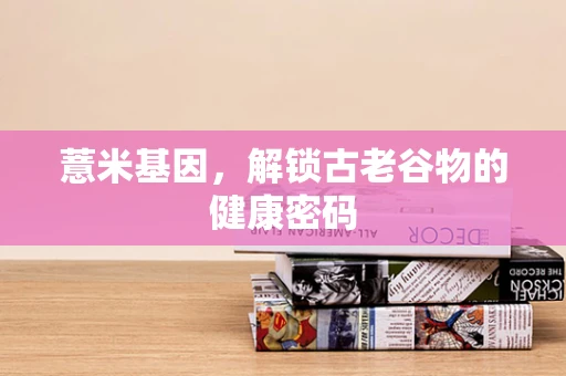 薏米基因，解锁古老谷物的健康密码